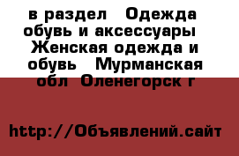  в раздел : Одежда, обувь и аксессуары » Женская одежда и обувь . Мурманская обл.,Оленегорск г.